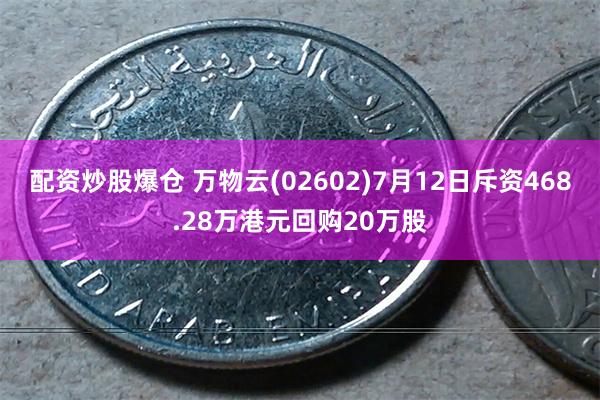 配资炒股爆仓 万物云(02602)7月12日斥资468.28万港元回购20万股