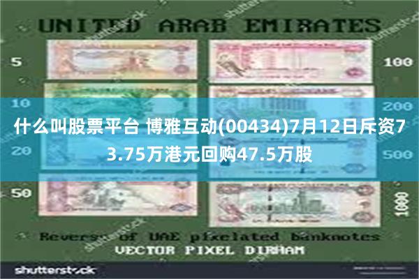 什么叫股票平台 博雅互动(00434)7月12日斥资73.75万港元回购47.5万股