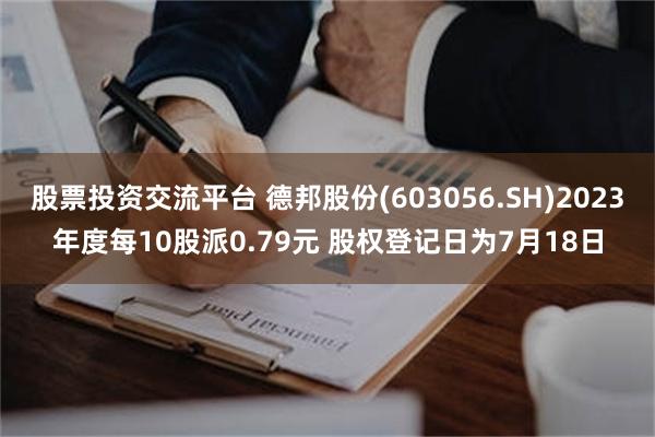 股票投资交流平台 德邦股份(603056.SH)2023年度每10股派0.79元 股权登记日为7月18日