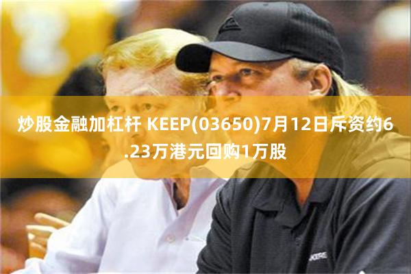 炒股金融加杠杆 KEEP(03650)7月12日斥资约6.23万港元回购1万股