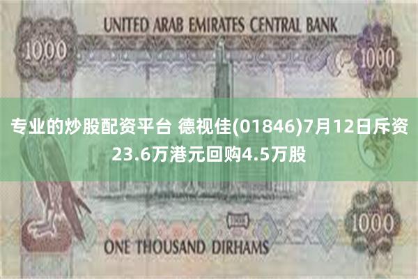 专业的炒股配资平台 德视佳(01846)7月12日斥资23.6万港元回购4.5万股