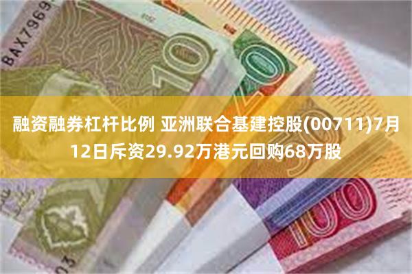 融资融券杠杆比例 亚洲联合基建控股(00711)7月12日斥资29.92万港元回购68万股