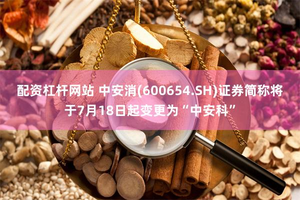 配资杠杆网站 中安消(600654.SH)证券简称将于7月18日起变更为“中安科”