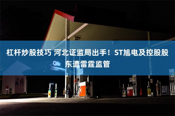 杠杆炒股技巧 河北证监局出手！ST旭电及控股股东遭雷霆监管