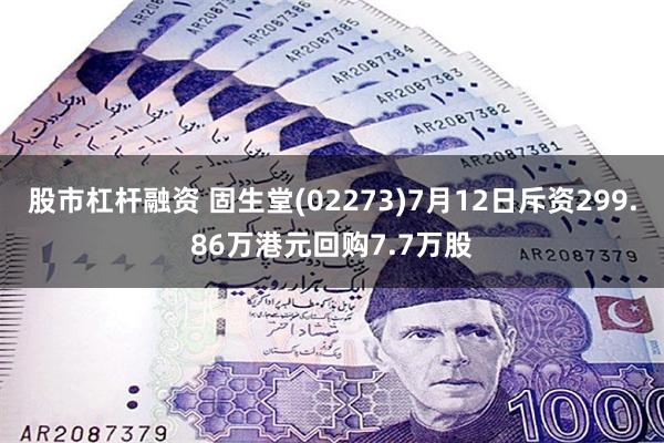 股市杠杆融资 固生堂(02273)7月12日斥资299.86万港元回购7.7万股