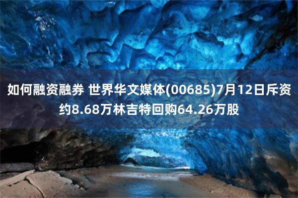 如何融资融券 世界华文媒体(00685)7月12日斥资约8.68万林吉特回购64.26万股