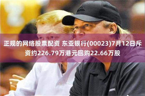 正规的网络股票配资 东亚银行(00023)7月12日斥资约226.79万港元回购22.66万股