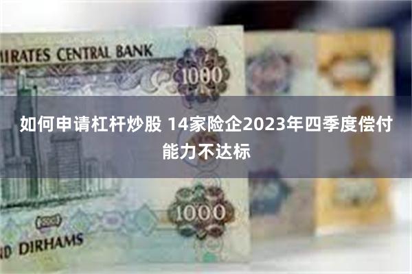 如何申请杠杆炒股 14家险企2023年四季度偿付能力不达标