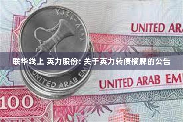 联华线上 英力股份: 关于英力转债摘牌的公告