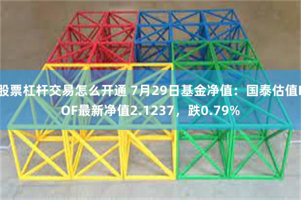 股票杠杆交易怎么开通 7月29日基金净值：国泰估值LOF最新净值2.1237，跌0.79%