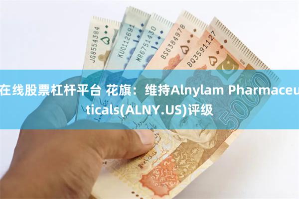 在线股票杠杆平台 花旗：维持Alnylam Pharmaceuticals(ALNY.US)评级