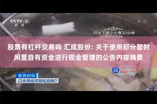 股票有杠杆交易吗 汇成股份: 关于使用部分暂时闲置自有资金进行现金管理的公告内容摘要