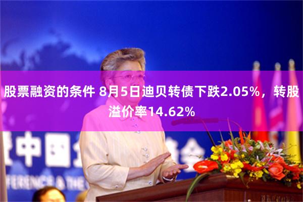 股票融资的条件 8月5日迪贝转债下跌2.05%，转股溢价率14.62%