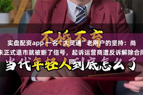 实盘配资app 一名“大灵通”老用户的坚持：尚未正式退市就被断了信号，起诉运营商遭反诉解除合同