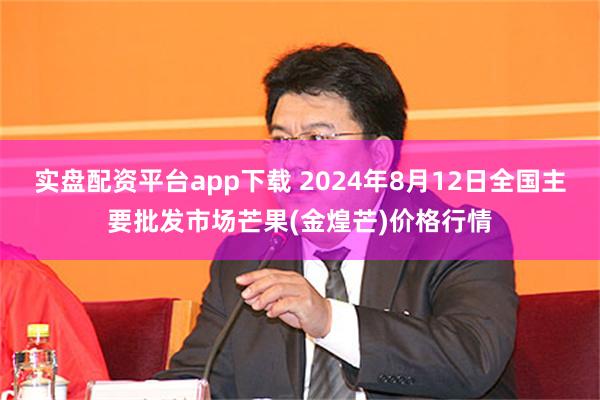 实盘配资平台app下载 2024年8月12日全国主要批发市场芒果(金煌芒)价格行情