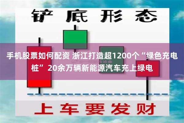 手机股票如何配资 浙江打造超1200个“绿色充电桩” 20余万辆新能源汽车充上绿电