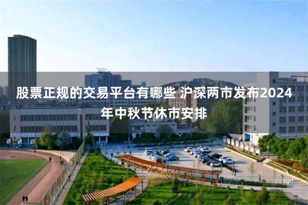 股票正规的交易平台有哪些 沪深两市发布2024年中秋节休市安排