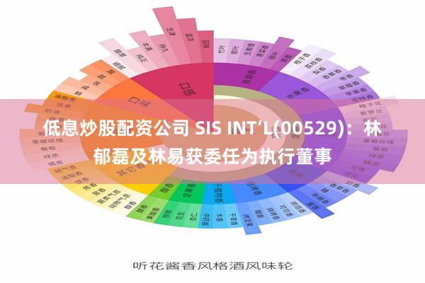 低息炒股配资公司 SIS INT‘L(00529)：林郁磊及林易获委任为执行董事