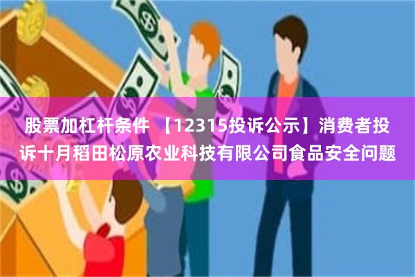 股票加杠杆条件 【12315投诉公示】消费者投诉十月稻田松原农业科技有限公司食品安全问题