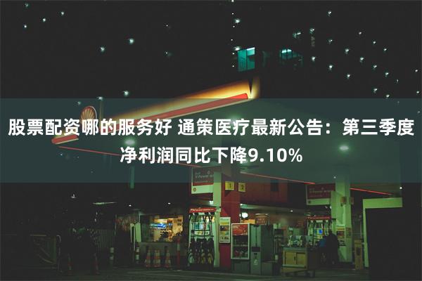 股票配资哪的服务好 通策医疗最新公告：第三季度净利润同比下降9.10%