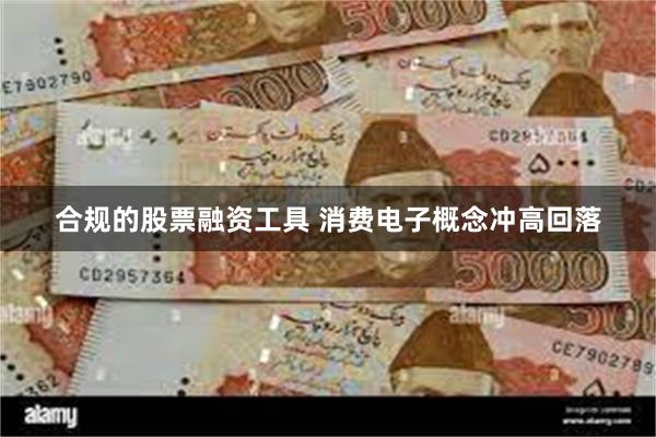 合规的股票融资工具 消费电子概念冲高回落