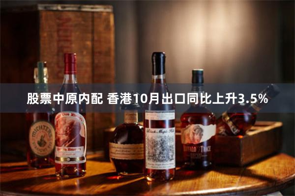 股票中原内配 香港10月出口同比上升3.5%