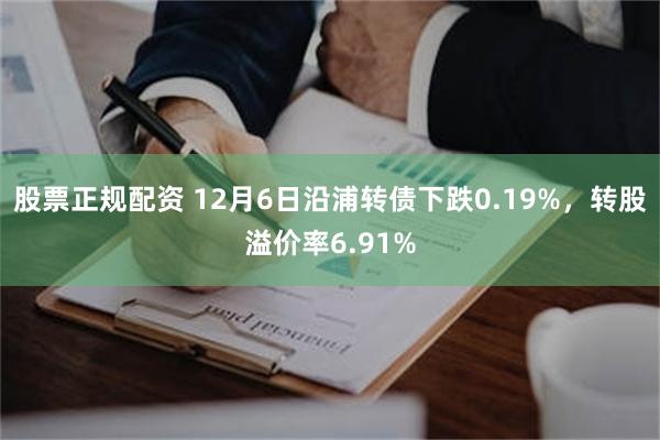 股票正规配资 12月6日沿浦转债下跌0.19%，转股溢价率6.91%