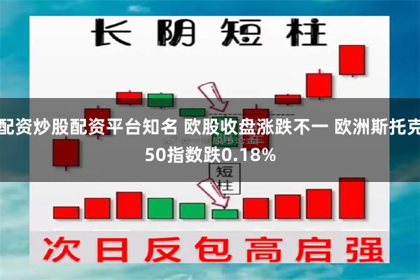 配资炒股配资平台知名 欧股收盘涨跌不一 欧洲斯托克50指数跌0.18%