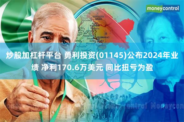 炒股加杠杆平台 勇利投资(01145)公布2024年业绩 净利170.6万美元 同比扭亏为盈